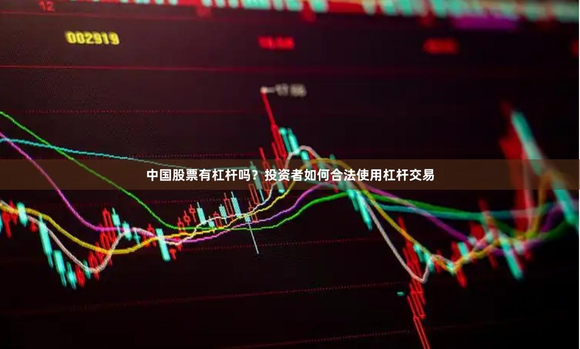 中国股票有杠杆吗？投资者如何合法使用杠杆交易