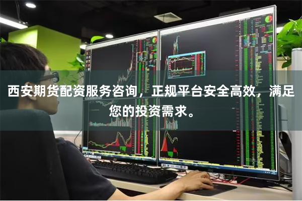 西安期货配资服务咨询，正规平台安全高效，满足您的投资需求。
