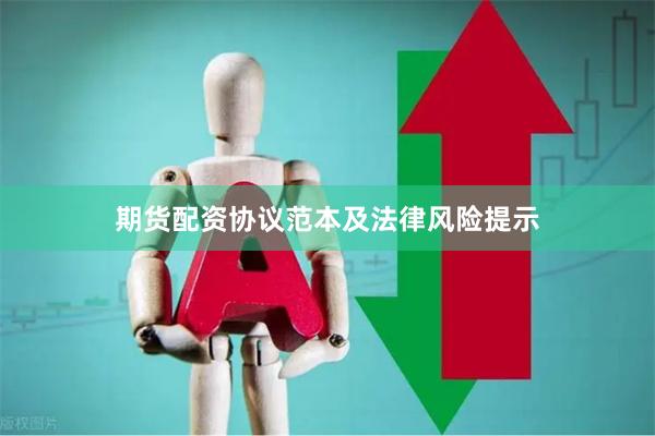 期货配资协议范本及法律风险提示
