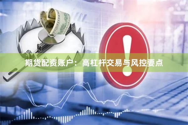 期货配资账户：高杠杆交易与风控要点
