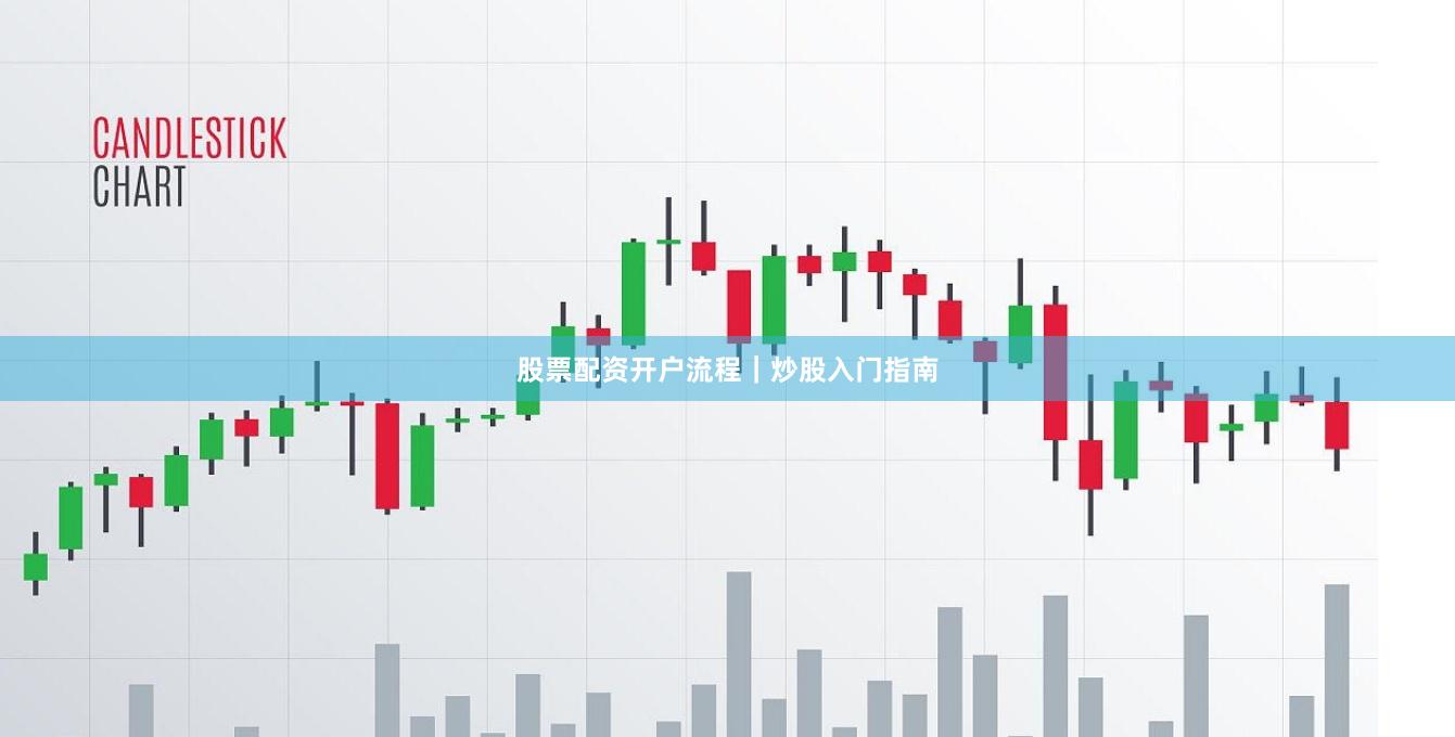股票配资开户流程｜炒股入门指南