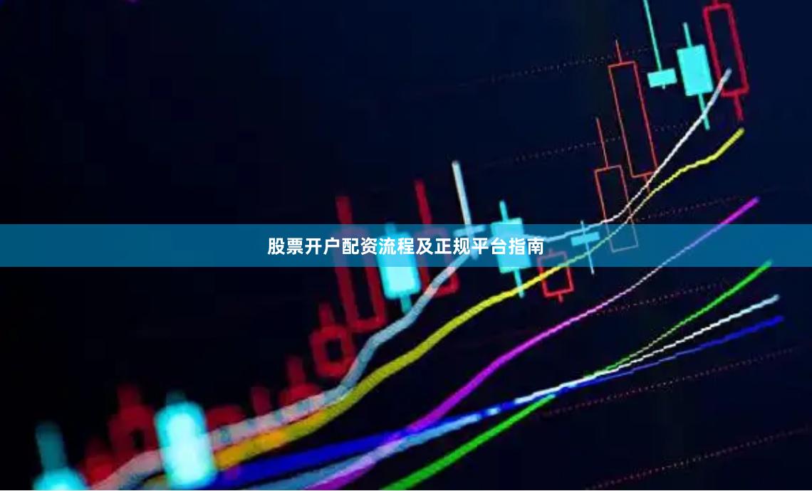 股票开户配资流程及正规平台指南