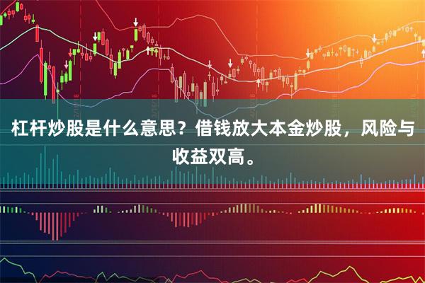 杠杆炒股是什么意思？借钱放大本金炒股，风险与收益双高。