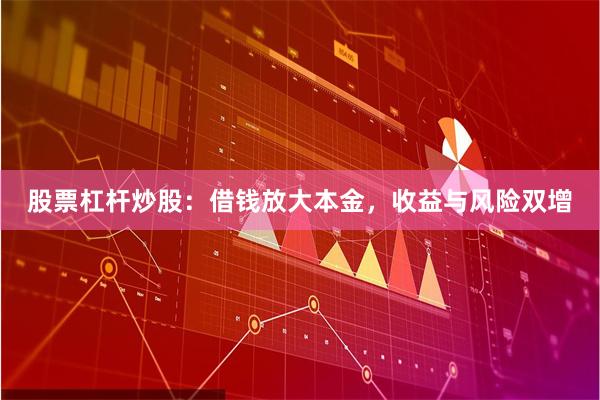 股票杠杆炒股：借钱放大本金，收益与风险双增
