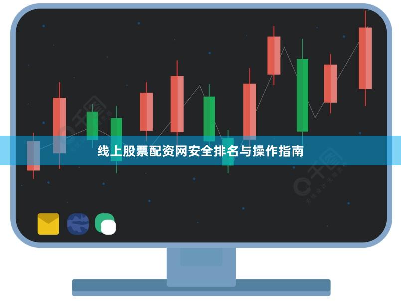 线上股票配资网安全排名与操作指南
